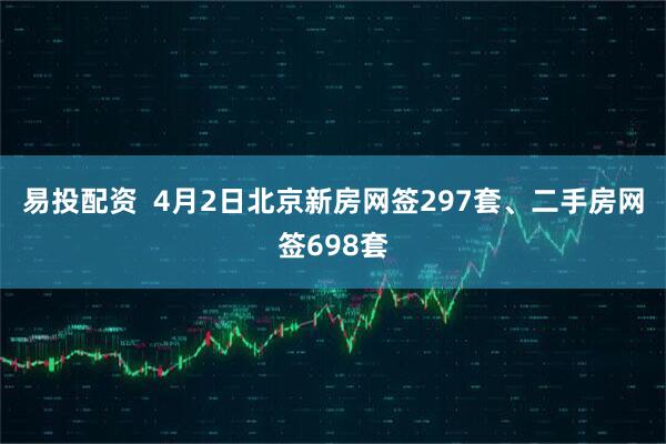 易投配资  4月2日北京新房网签297套、二手房网签698套
