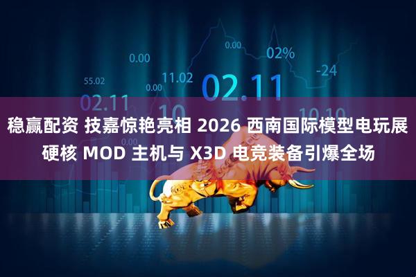 稳赢配资 技嘉惊艳亮相 2026 西南国际模型电玩展硬核 MOD 主机与 X3D 电竞装备引爆全场